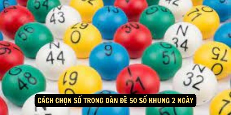 Cách chọn số trong dàn đề 50 số khung 2 ngày
