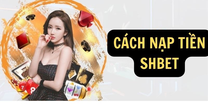 Nạp Tiền Shbet - Nhận 88K Trải Nghiệm Tân Thủ Ngay Hôm Nay 2 Cách nạp tiền Shbet