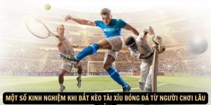 Một số kinh nghiệm khi bắt kèo tài xỉu bóng đá từ người chơi lâu năm